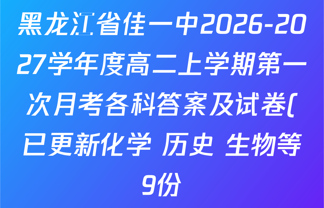 黑龙江省佳一中2026-2027学年度高二上学期第一次月考各科答案及试卷(已更新化学 历史 生物等9份) 黑龙江省佳一中2026-2027学年度高二上学期第一次月考各科答案及试卷(已更新化学 历史 生物等9份)